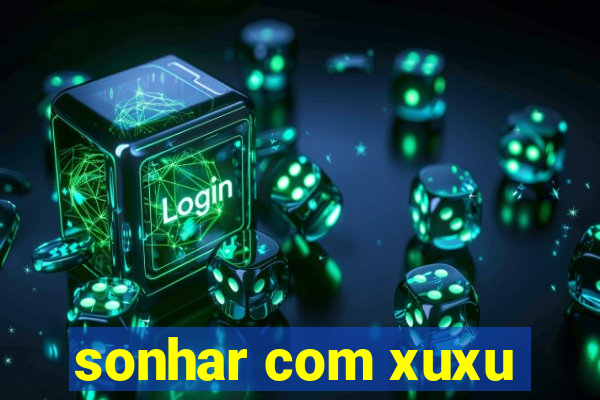 sonhar com xuxu